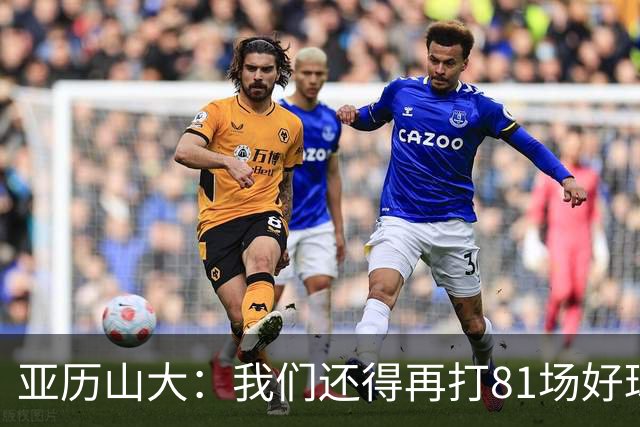 亚历山大：我们还得再打81场好球&为季后赛做好准备 如果能进的话