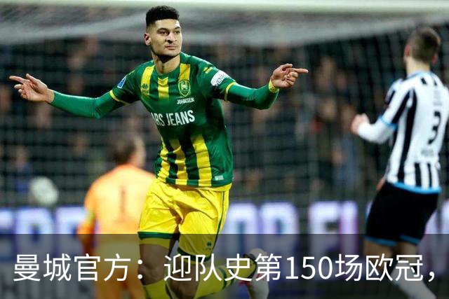 曼城官方：迎队史第150场欧冠，与皇马交手17次最多