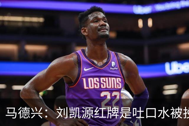马德兴：刘凯源红牌是吐口水被投诉，两场比赛都有不冷静之处